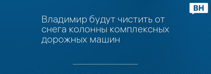 Владимир будут чистить от снега колонны комплексных дорожных машин