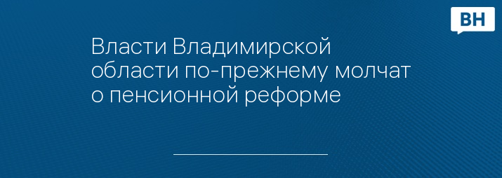 Власти Владимирской области по-прежнему молчат о пенсионной реформе 