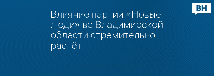 Влияние партии «Новые люди» во Владимирской области стремительно растёт