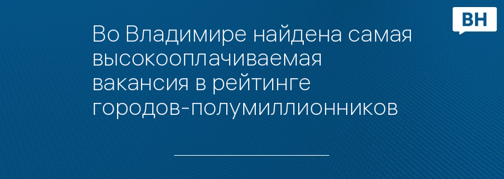 Во Владимире найдена самая высокооплачиваемая вакансия в рейтинге городов-полумиллионников