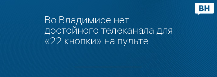 Во Владимире нет достойного телеканала для «22 кнопки» на пульте