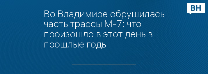 Во Владимире обрушилась часть трассы М-7: что произошло в этот день в прошлые годы