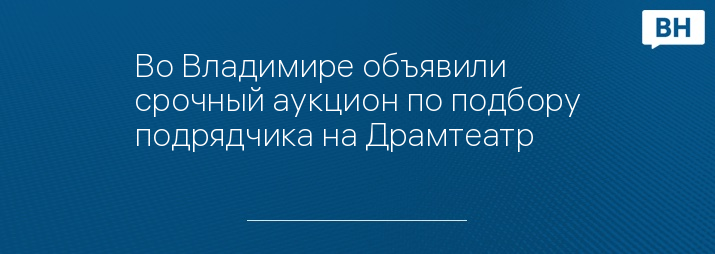 Во Владимире объявили срочный аукцион по подбору подрядчика на Драмтеатр