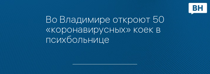 Во Владимире откроют 50 «коронавирусных» коек в психбольнице