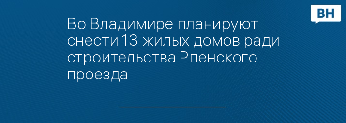 Во Владимире планируют снести 13 жилых домов ради строительства Рпенского проезда