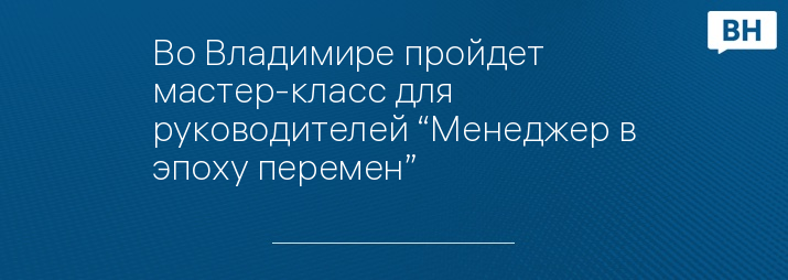 Во Владимире пройдет мастер-класс для руководителей “Менеджер в эпоху перемен”
