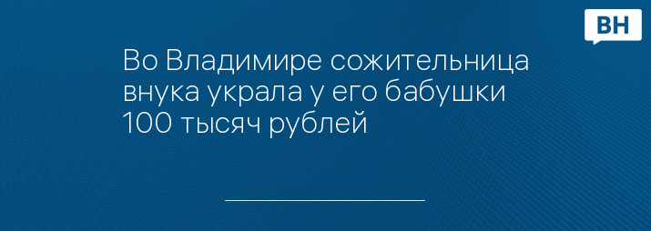 Во Владимире сожительница внука украла у его бабушки 100 тысяч рублей