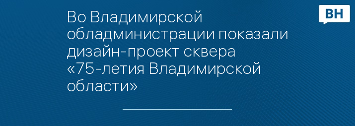 Во Владимирской обладминистрации показали дизайн-проект сквера «75-летия Владимирской области»