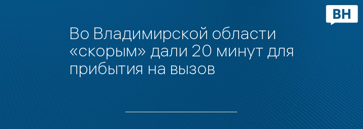 Во Владимирской области «скорым» дали 20 минут для прибытия на вызов