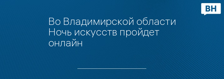 Во Владимирской области Ночь искусств пройдет онлайн