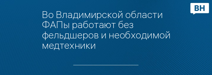 Во Владимирской области ФАПы работают без фельдшеров и необходимой медтехники