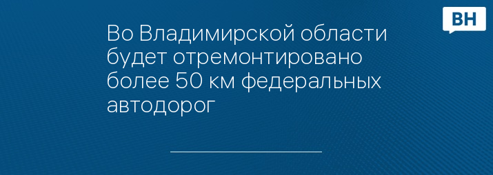 Во Владимирской области будет отремонтировано более 50 км федеральных автодорог