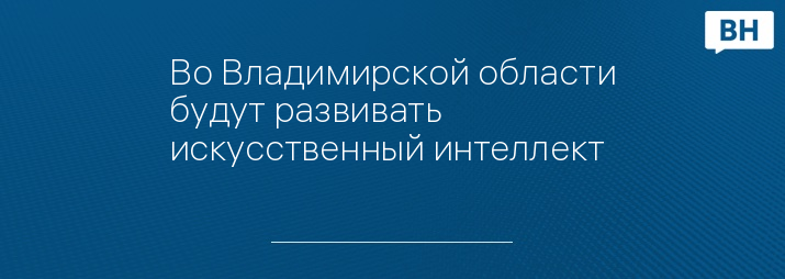 Во Владимирской области будут развивать искусственный интеллект