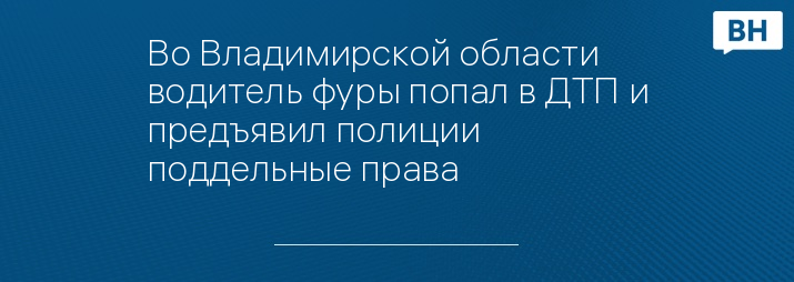 Во Владимирской области водитель фуры попал в ДТП и предъявил полиции поддельные права