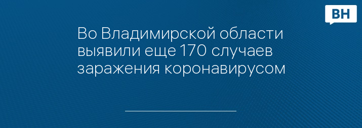 Во Владимирской области выявили еще 170 случаев заражения коронавирусом