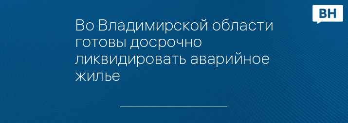 Во Владимирской области готовы досрочно ликвидировать аварийное жилье