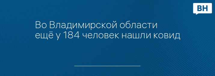 Во Владимирской области ещё у 184 человек нашли ковид 