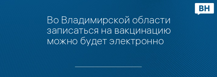 Во Владимирской области записаться на вакцинацию можно будет электронно