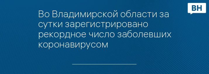 Во Владимирской области за сутки зарегистрировано рекордное число заболевших коронавирусом