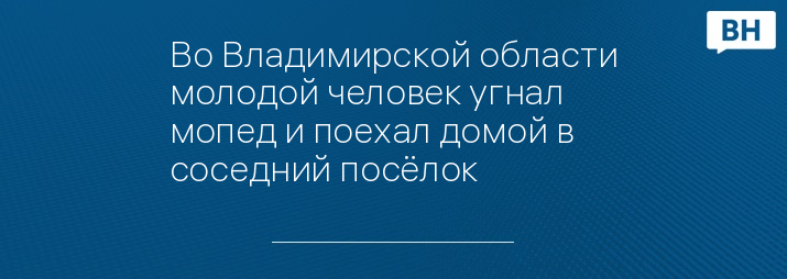 Во Владимирской области молодой человек угнал мопед и поехал домой в соседний посёлок