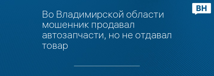 Во Владимирской области мошенник продавал автозапчасти, но не отдавал товар