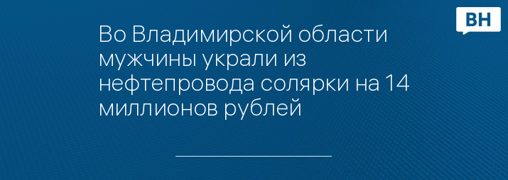 Во Владимирской области мужчины украли из нефтепровода солярки на 14 миллионов рублей