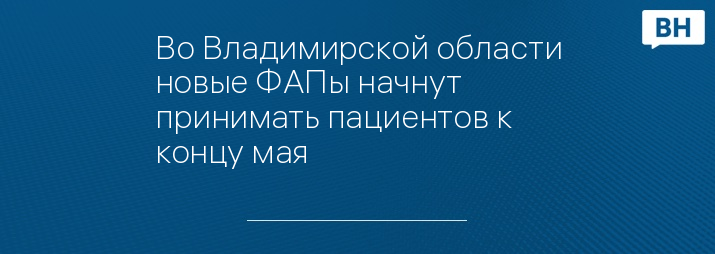 Во Владимирской области новые ФАПы начнут принимать пациентов к концу мая