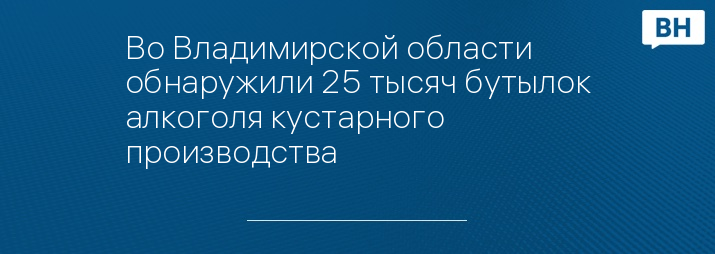 Во Владимирской области обнаружили 25 тысяч бутылок алкоголя кустарного производства