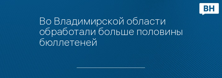 Во Владимирской области обработали больше половины бюллетеней