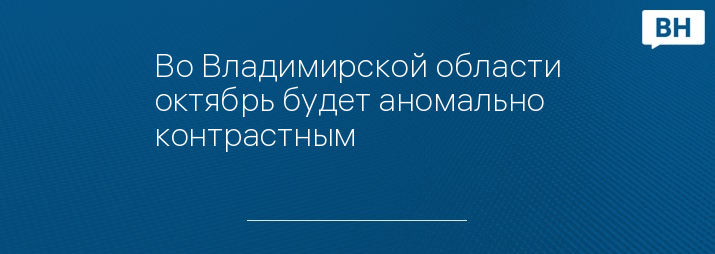 Во Владимирской области октябрь будет аномально контрастным