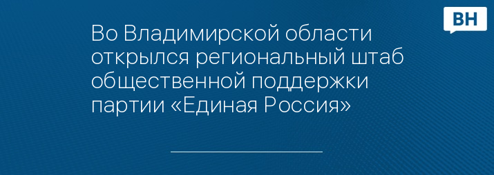 Во Владимирской области открылся региональный штаб общественной поддержки партии «Единая Россия»