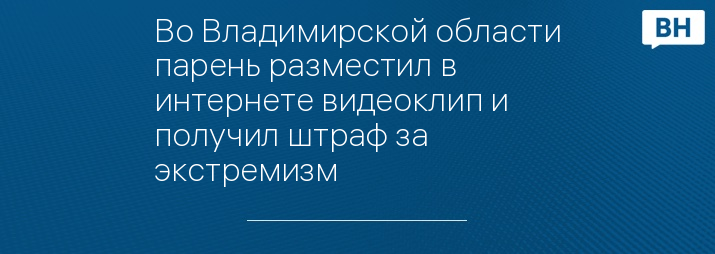 Во Владимирской области парень разместил в интернете видеоклип и получил штраф за экстремизм