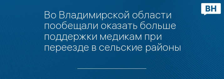 Во Владимирской области пообещали оказать больше поддержки медикам при переезде в сельские районы