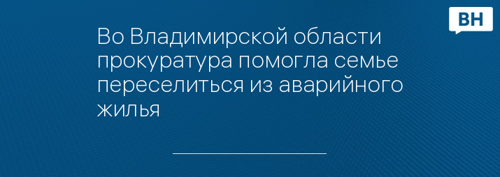 Во Владимирской области прокуратура помогла семье переселиться из аварийного жилья