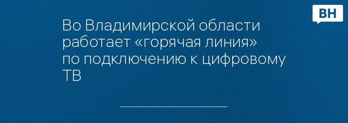 Во Владимирской области работает «горячая линия» по подключению к цифровому ТВ