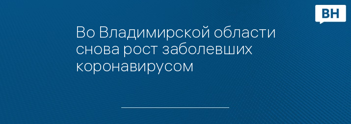 Во Владимирской области снова рост заболевших коронавирусом