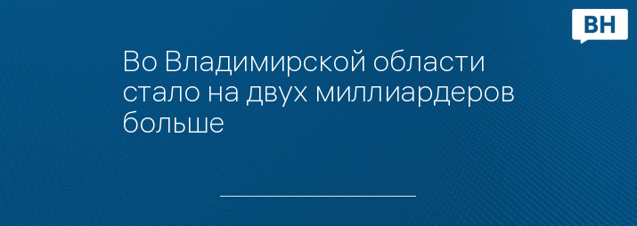 Во Владимирской области стало на двух миллиардеров больше