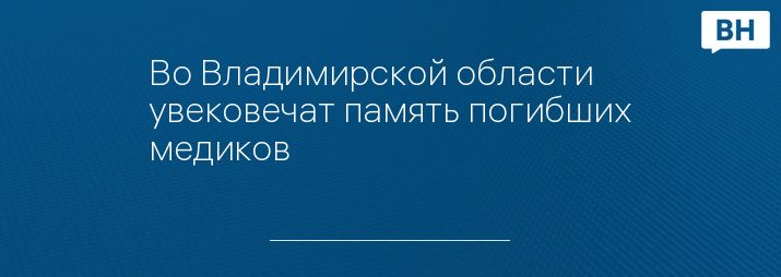 Во Владимирской области увековечат память погибших медиков