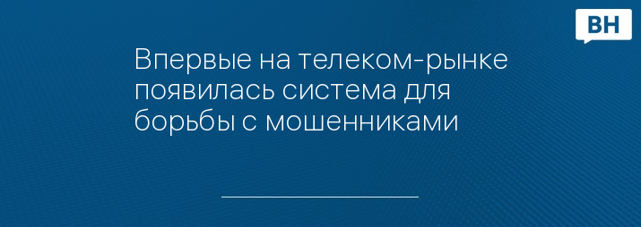 Впервые на телеком-рынке появилась система для борьбы с мошенниками