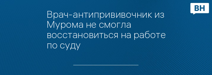 Врач-антипрививочник из Мурома не смогла восстановиться на работе по суду