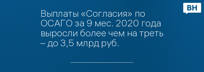Выплаты «Согласия» по ОСАГО за 9 мес. 2020 года выросли более чем на треть – до 3,5 млрд руб.