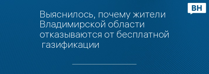 Выяснилось, почему жители Владимирской области отказываются от бесплатной  газификации