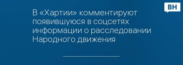 В «Хартии» комментируют появившуюся в соцсетях информации о расследовании Народного движения