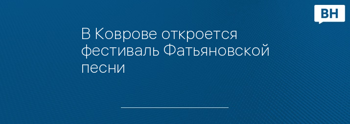 В Коврове откроется фестиваль Фатьяновской песни