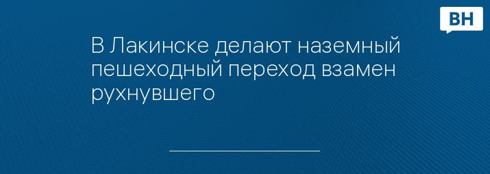 В Лакинске делают наземный пешеходный переход взамен рухнувшего