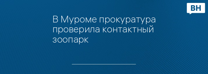 В Муроме прокуратура проверила контактный зоопарк