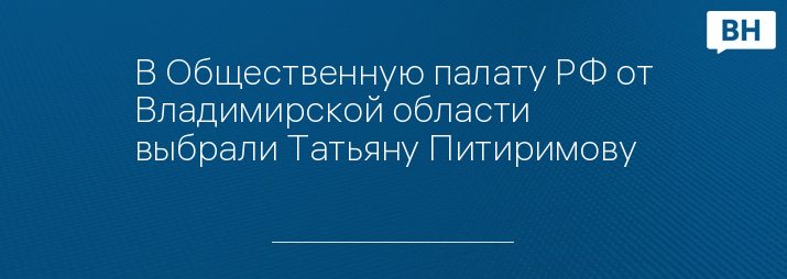 В Общественную палату РФ от Владимирской области выбрали Татьяну Питиримову