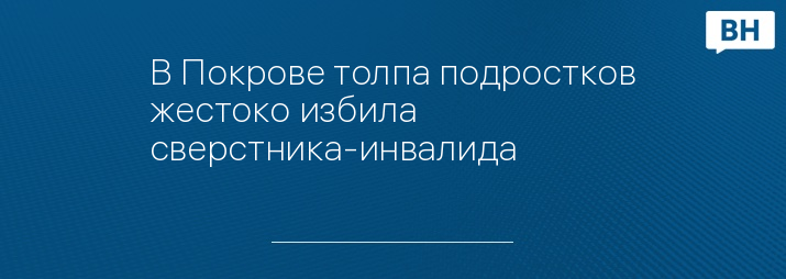 В Покрове толпа подростков жестоко избила сверстника-инвалида