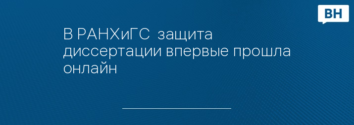 В РАНХиГС  защита диссертации впервые прошла онлайн