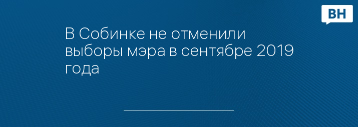 В Собинке не отменили выборы мэра в сентябре 2019 года